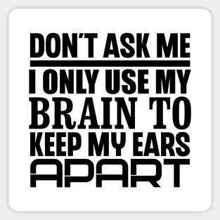 Don't Ask Me, I Only Use My Brain To Keep My Ears Apart Sticker